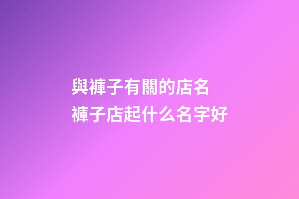 與褲子有關的店名 褲子店起什么名字好-第1張-店鋪起名-玄機派